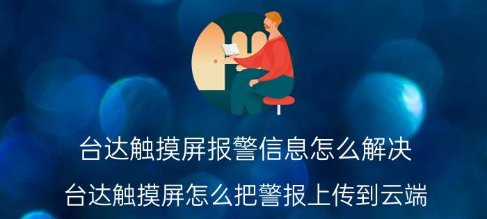 台达触摸屏报警信息怎么解决 台达触摸屏怎么把警报上传到云端？